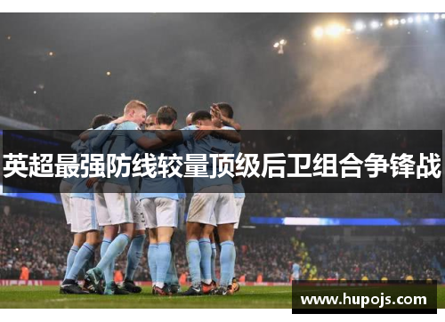 英超最强防线较量顶级后卫组合争锋战