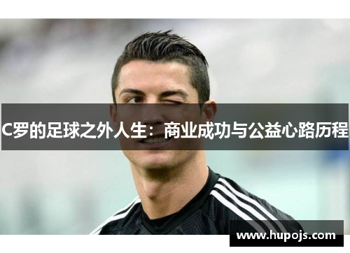 C罗的足球之外人生：商业成功与公益心路历程