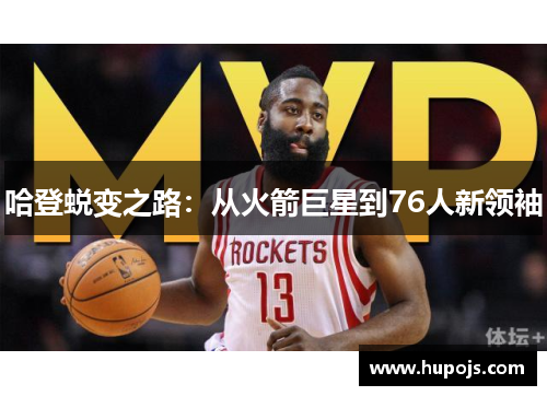 哈登蜕变之路：从火箭巨星到76人新领袖
