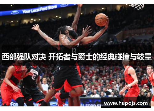 西部强队对决 开拓者与爵士的经典碰撞与较量