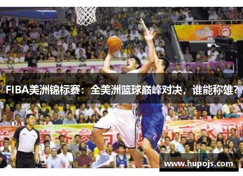 FIBA美洲锦标赛：全美洲篮球巅峰对决，谁能称雄？
