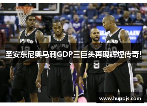 圣安东尼奥马刺GDP三巨头再现辉煌传奇！