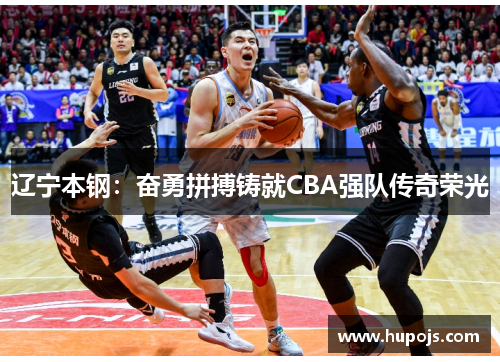 辽宁本钢：奋勇拼搏铸就CBA强队传奇荣光