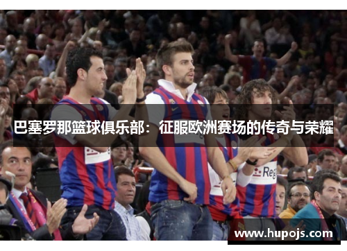 巴塞罗那篮球俱乐部：征服欧洲赛场的传奇与荣耀