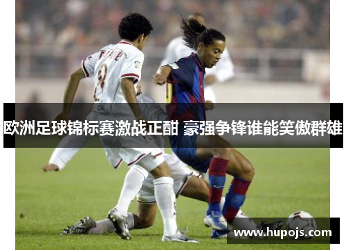 欧洲足球锦标赛激战正酣 豪强争锋谁能笑傲群雄
