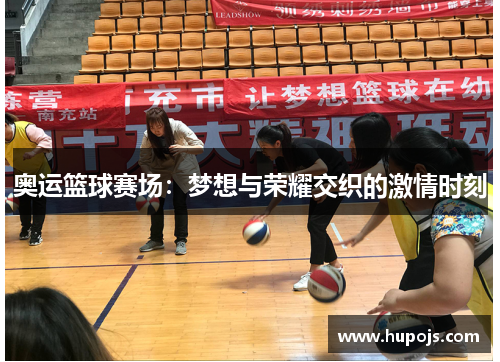奥运篮球赛场：梦想与荣耀交织的激情时刻