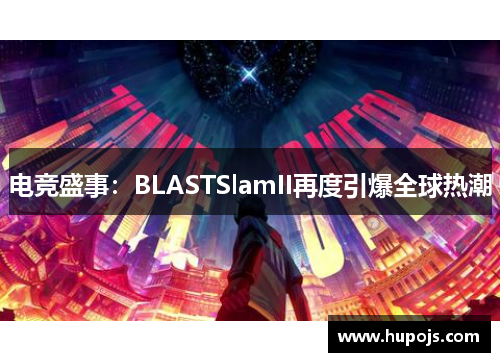 电竞盛事：BLASTSlamII再度引爆全球热潮