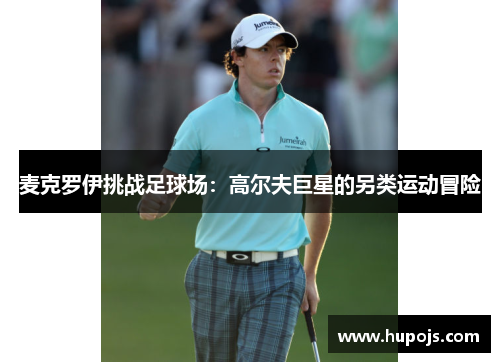 麦克罗伊挑战足球场：高尔夫巨星的另类运动冒险