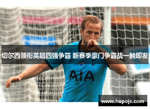 切尔西领衔英超四强争霸 新赛季豪门争霸战一触即发