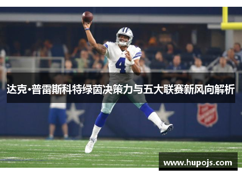 达克·普雷斯科特绿茵决策力与五大联赛新风向解析