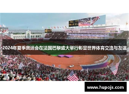 2024年夏季奥运会在法国巴黎盛大举行彰显世界体育交流与友谊 2024年夏季奥运会在法国巴黎盛大举行彰显世界体育交流与友谊